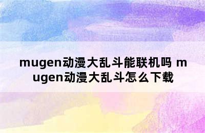 mugen动漫大乱斗能联机吗 mugen动漫大乱斗怎么下载